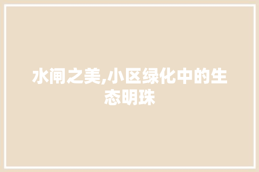 水闸之美,小区绿化中的生态明珠