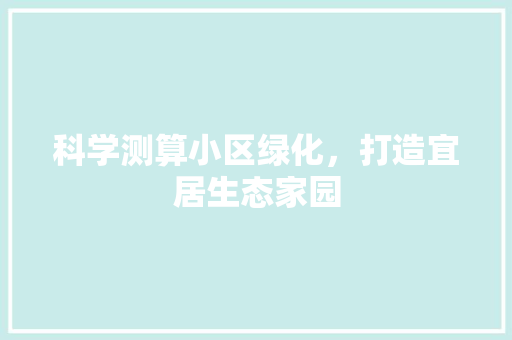 科学测算小区绿化，打造宜居生态家园