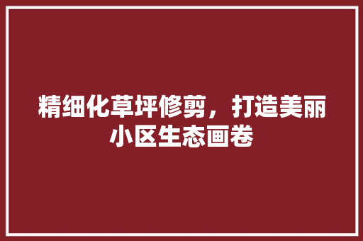 精细化草坪修剪，打造美丽小区生态画卷