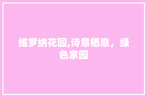 维罗纳花园,诗意栖息，绿色家园