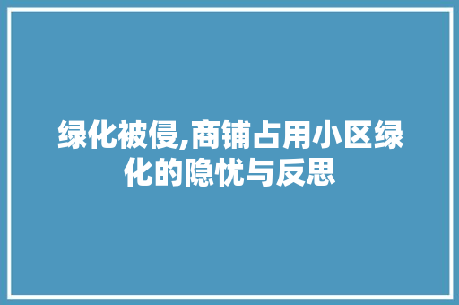 绿化被侵,商铺占用小区绿化的隐忧与反思