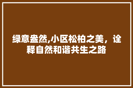 绿意盎然,小区松柏之美，诠释自然和谐共生之路