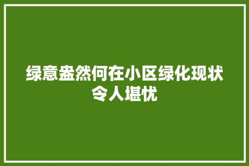 绿意盎然何在小区绿化现状令人堪忧 灌溉方法