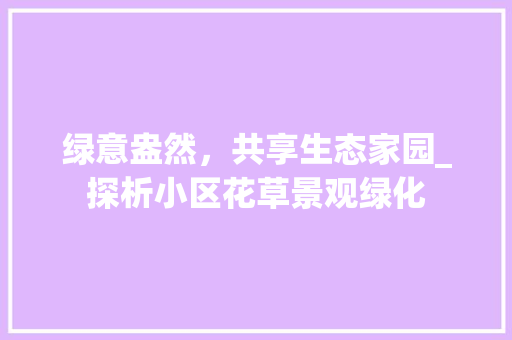 绿意盎然，共享生态家园_探析小区花草景观绿化 树木