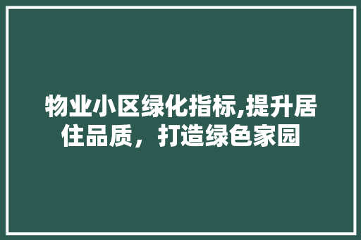 物业小区绿化指标,提升居住品质，打造绿色家园 养护技巧