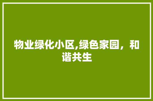物业绿化小区,绿色家园，和谐共生 爬藤植物