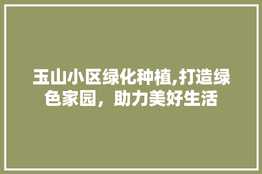 玉山小区绿化种植,打造绿色家园，助力美好生活