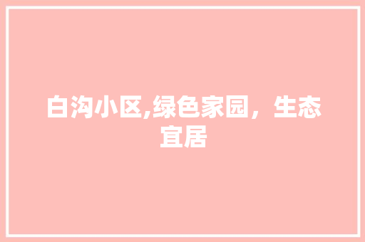 白沟小区,绿色家园，生态宜居