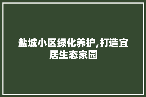 盐城小区绿化养护,打造宜居生态家园