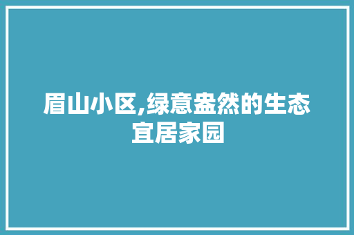 眉山小区,绿意盎然的生态宜居家园