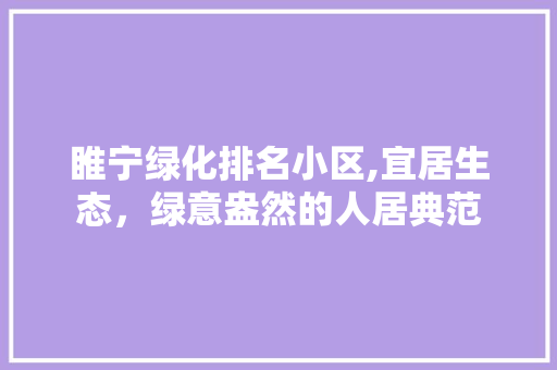 睢宁绿化排名小区,宜居生态，绿意盎然的人居典范