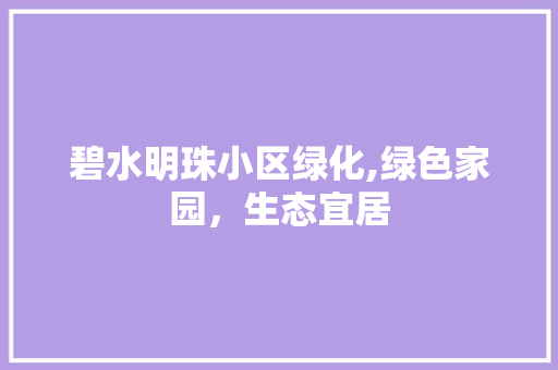 碧水明珠小区绿化,绿色家园，生态宜居 树木
