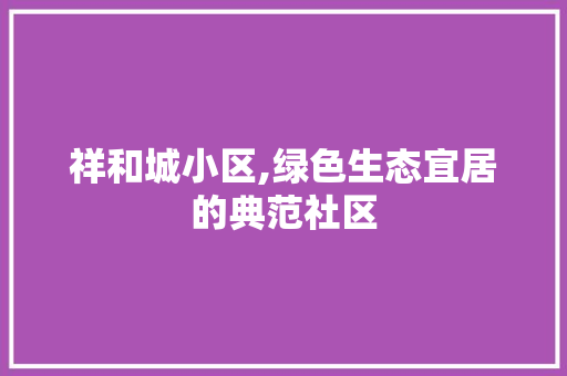 祥和城小区,绿色生态宜居的典范社区 树木