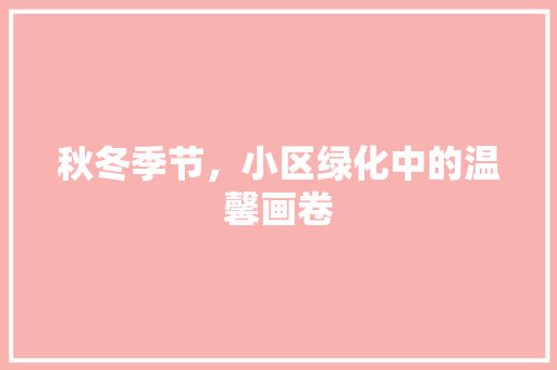 秋冬季节，小区绿化中的温馨画卷