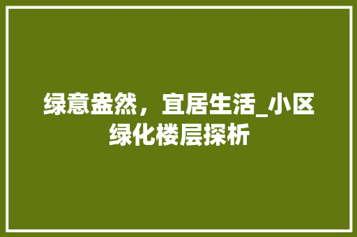 绿意盎然，宜居生活_小区绿化楼层探析 花卉