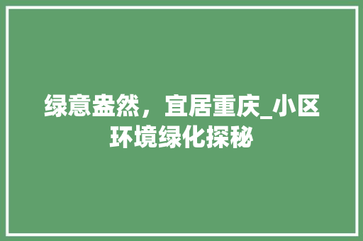 绿意盎然，宜居重庆_小区环境绿化探秘
