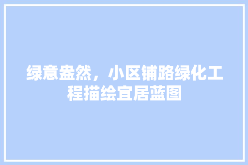 绿意盎然，小区铺路绿化工程描绘宜居蓝图