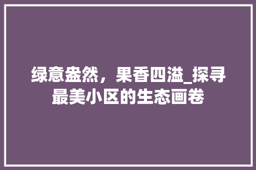 绿意盎然，果香四溢_探寻最美小区的生态画卷