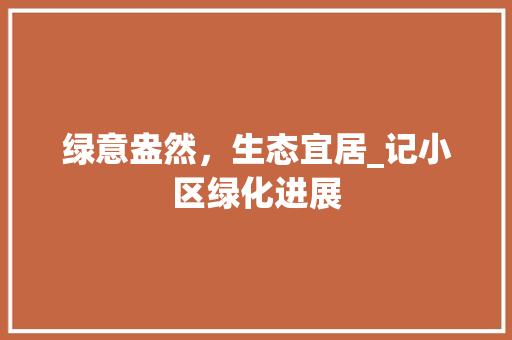 绿意盎然，生态宜居_记小区绿化进展 园艺知识
