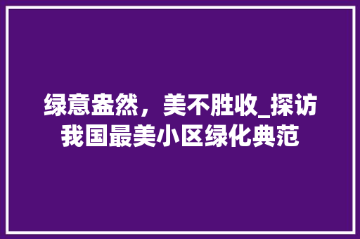 绿意盎然，美不胜收_探访我国最美小区绿化典范