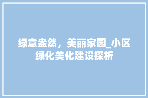 绿意盎然，美丽家园_小区绿化美化建设探析