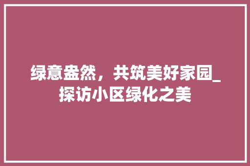 绿意盎然，共筑美好家园_探访小区绿化之美 土壤选择