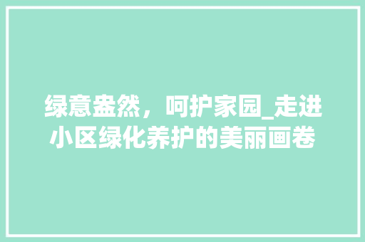 绿意盎然，呵护家园_走进小区绿化养护的美丽画卷 观叶植物