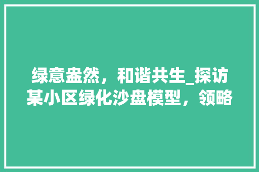 绿意盎然，和谐共生_探访某小区绿化沙盘模型，领略现代居住环境之美