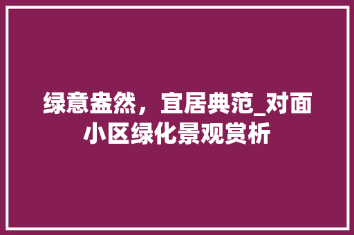 绿意盎然，宜居典范_对面小区绿化景观赏析