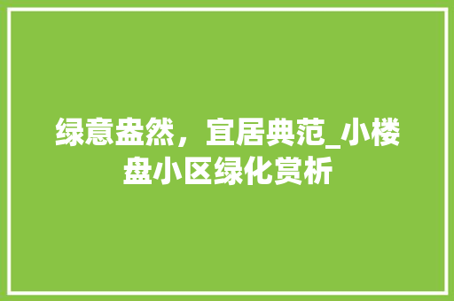 绿意盎然，宜居典范_小楼盘小区绿化赏析 修剪技巧