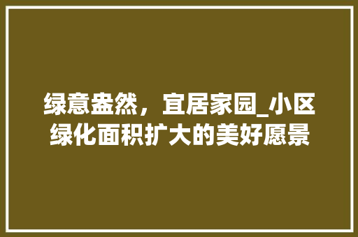绿意盎然，宜居家园_小区绿化面积扩大的美好愿景 观叶植物