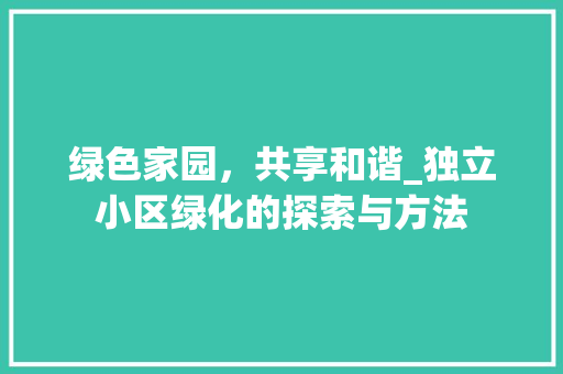绿色家园，共享和谐_独立小区绿化的探索与方法