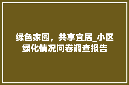 绿色家园，共享宜居_小区绿化情况问卷调查报告