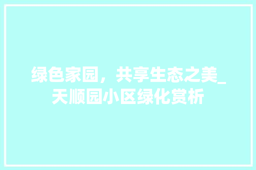 绿色家园，共享生态之美_天顺园小区绿化赏析