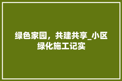 绿色家园，共建共享_小区绿化施工记实