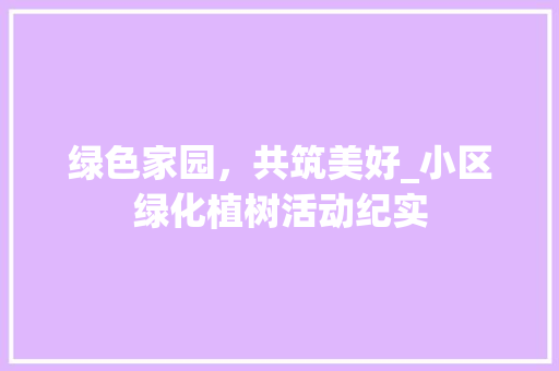 绿色家园，共筑美好_小区绿化植树活动纪实