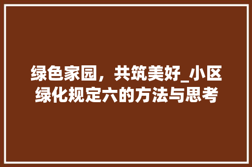 绿色家园，共筑美好_小区绿化规定六的方法与思考
