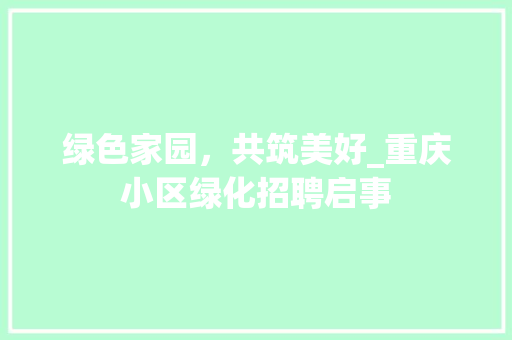 绿色家园，共筑美好_重庆小区绿化招聘启事