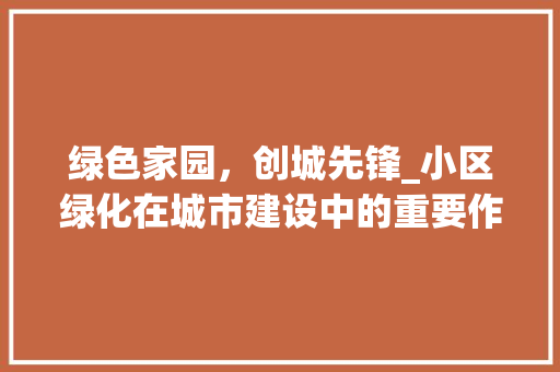 绿色家园，创城先锋_小区绿化在城市建设中的重要作用