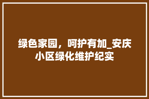 绿色家园，呵护有加_安庆小区绿化维护纪实