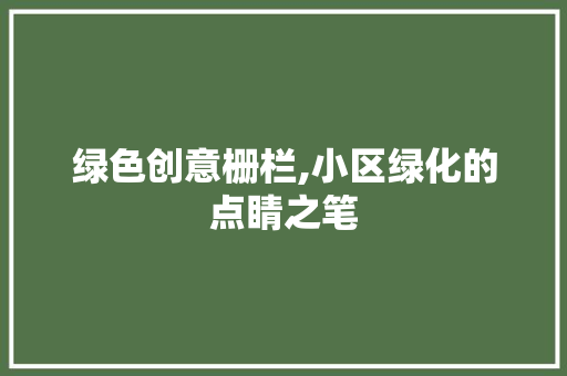 绿色创意栅栏,小区绿化的点睛之笔