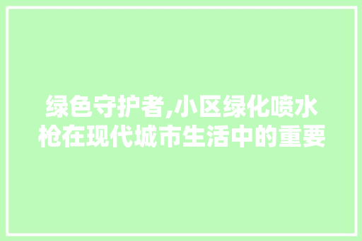 绿色守护者,小区绿化喷水枪在现代城市生活中的重要作用