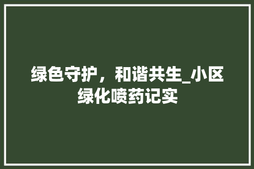 绿色守护，和谐共生_小区绿化喷药记实