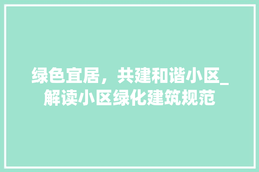 绿色宜居，共建和谐小区_解读小区绿化建筑规范