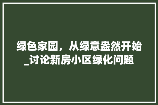 绿色家园，从绿意盎然开始_讨论新房小区绿化问题 观叶植物