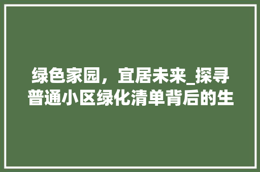 绿色家园，宜居未来_探寻普通小区绿化清单背后的生态智慧