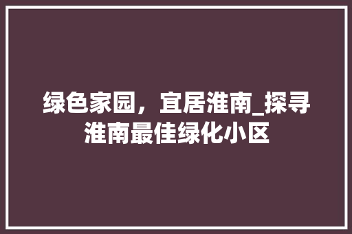 绿色家园，宜居淮南_探寻淮南最佳绿化小区