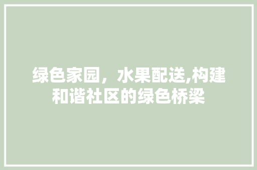 绿色家园，水果配送,构建和谐社区的绿色桥梁