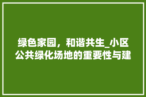 绿色家园，和谐共生_小区公共绿化场地的重要性与建设思考