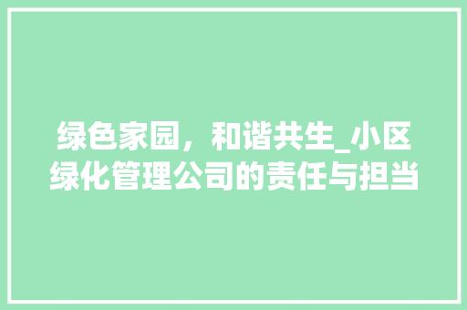 绿色家园，和谐共生_小区绿化管理公司的责任与担当